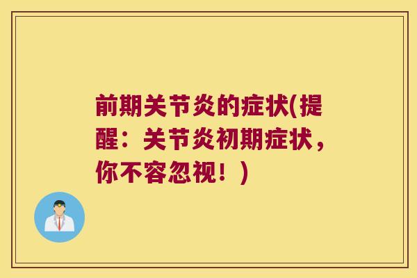 前期关节炎的症状(提醒:关节炎初期症状,你不容忽视!)