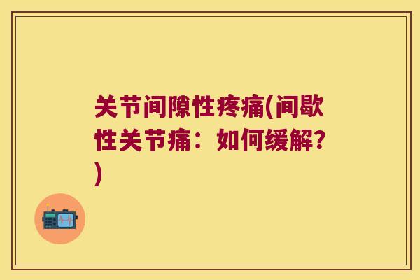 关节间隙性疼痛(间歇性关节痛:如何缓解?)