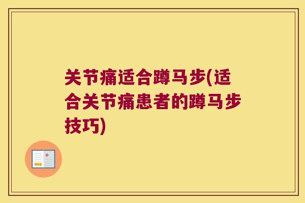 关节痛适合蹲马步(适合关节痛患者的蹲马步技巧)