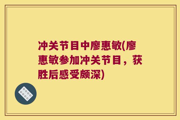 冲关节目中廖惠敏(廖惠敏参加冲关节目,获胜后感受颇深)