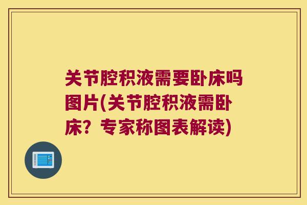 关节腔积液需要卧床吗图片(关节腔积液需卧床？专家称图表解读)