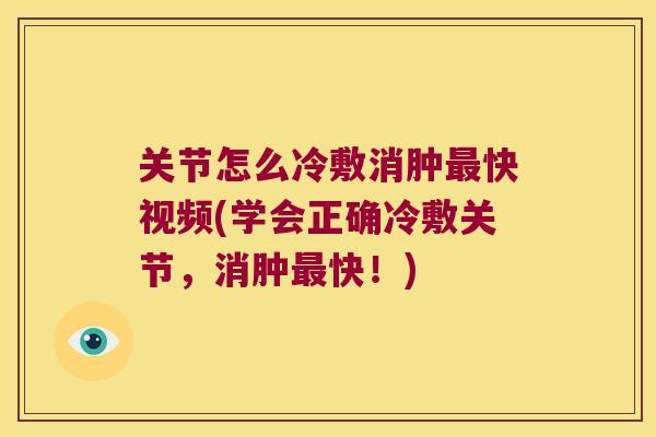 关节怎么冷敷消肿最快视频(学会正确冷敷关节,消肿最快!)
