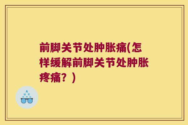 前脚关节处肿胀痛(怎样缓解前脚关节处肿胀疼痛?)