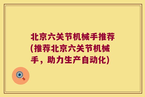 北京六关节机械手推荐(推荐北京六关节机械手,助力生产自动化)