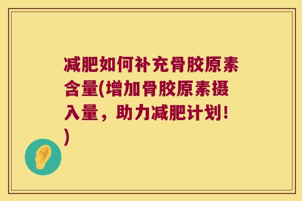 减肥如何补充骨胶原素含量(增加骨胶原素摄入量,助力减肥计划!)