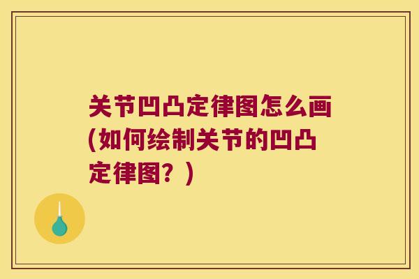 关节凹凸定律图怎么画(如何绘制关节的凹凸定律图?)