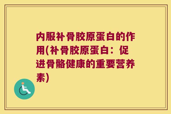 内服补骨胶原蛋白的作用(补骨胶原蛋白:促进骨骼健康的重要营养素)