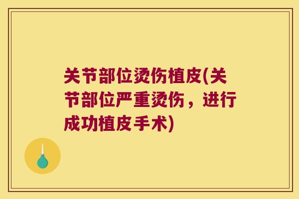 关节部位烫伤植皮(关节部位严重烫伤,进行成功植皮手术)