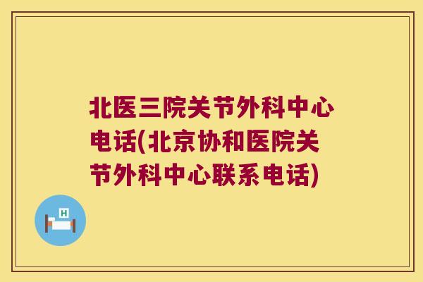 北医三院关节外科中心电话(北京协和医院关节外科中心联系电话)
