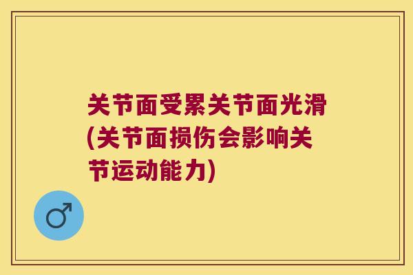 关节面受累关节面光滑(关节面损伤会影响关节运动能力)