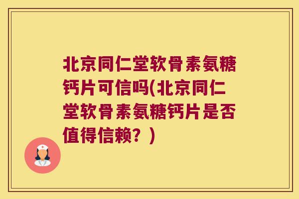 北京同仁堂软骨素氨糖钙片可信吗(北京同仁堂软骨素氨糖钙片是否值得信赖?)