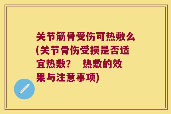 关节筋骨受伤可热敷么(关节骨伤受损是否适宜热敷? 热敷的效果与注意事项)