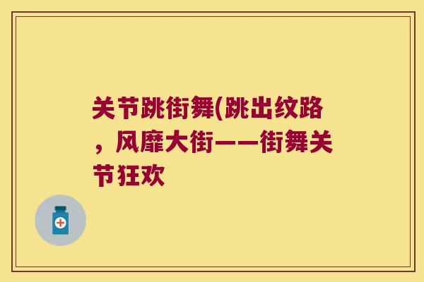 关节跳街舞(跳出纹路,风靡大街——街舞关节狂欢