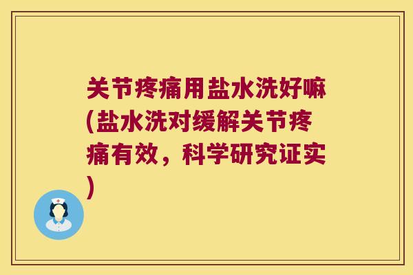 关节疼痛用盐水洗好嘛(盐水洗对缓解关节疼痛有效,科学研究证实)