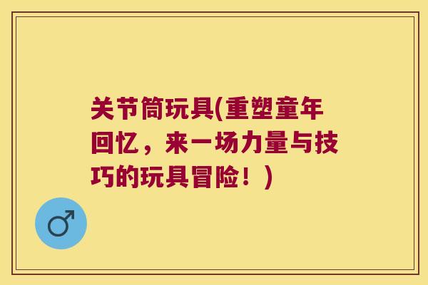关节筒玩具(重塑童年回忆,来一场力量与技巧的玩具冒险!)