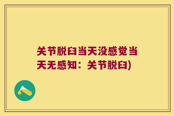 关节脱臼当天没感觉当天无感知:关节脱臼)