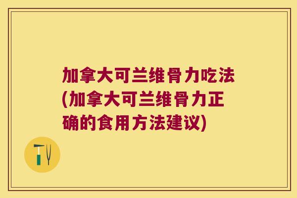 加拿大可兰维骨力吃法(加拿大可兰维骨力正确的食用方法建议)