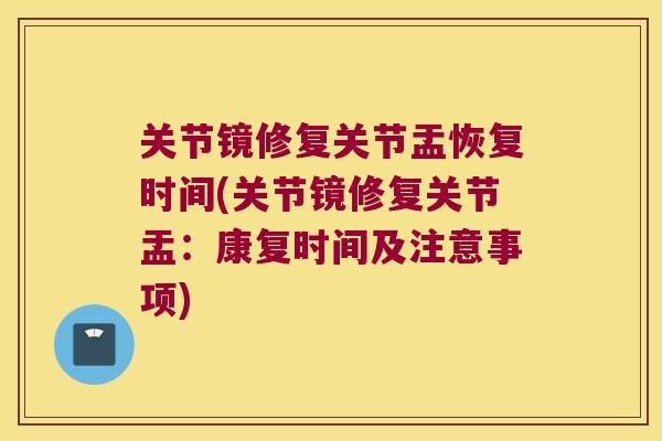 关节镜修复关节盂恢复时间(关节镜修复关节盂：康复时间及注意事项)