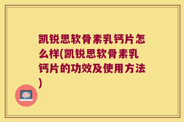 凯锐思软骨素乳钙片怎么样(凯锐思软骨素乳钙片的功效及使用方法)