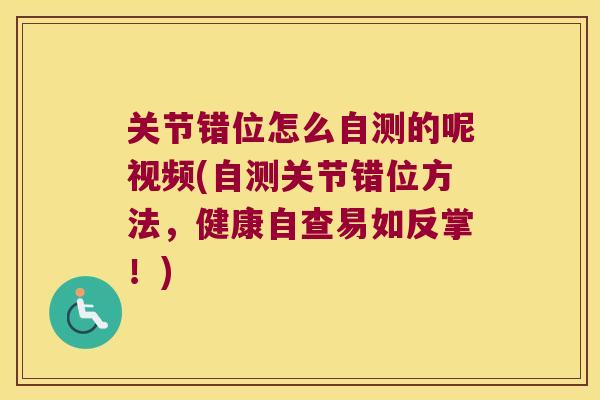 关节错位怎么自测的呢视频(自测关节错位方法,健康自查易如反掌!) 关节错位怎么自测的呢视频(自测关节错位方法,健康自查易如反掌!)