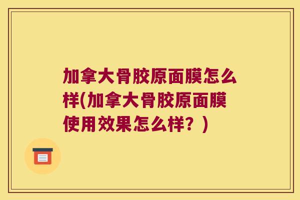 加拿大骨胶原面膜怎么样(加拿大骨胶原面膜使用效果怎么样?)