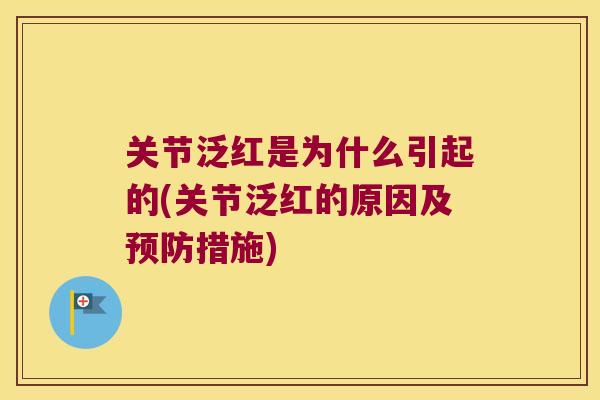 关节泛红是为什么引起的(关节泛红的原因及预防措施)