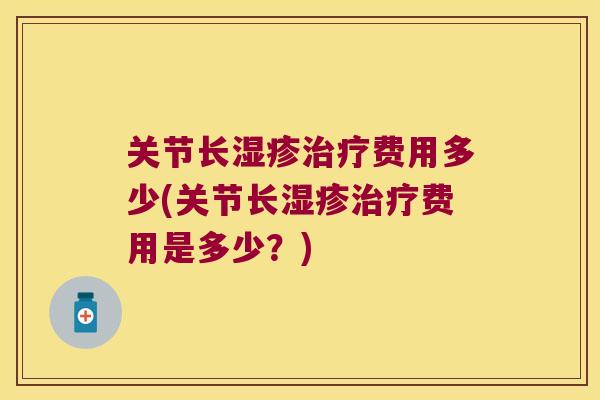 关节长湿疹治疗费用多少(关节长湿疹治疗费用是多少?)