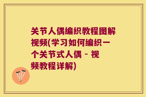 关节人偶编织教程图解视频(学习如何编织一个关节式人偶 - 视频教程详解) 关节人偶编织教程图解视频(学习如何编织一个关节式人偶 - 视频教程详解)