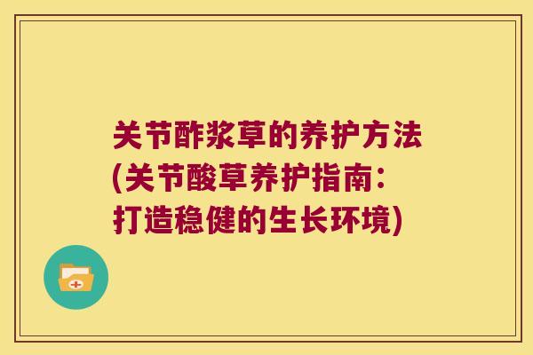 关节酢浆草的养护方法(关节酸草养护指南：打造稳健的生长环境)