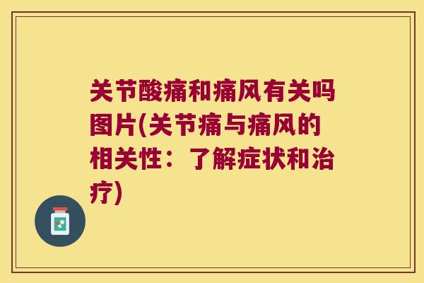 关节酸痛和痛风有关吗图片(关节痛与痛风的相关性:了解症状和治疗)