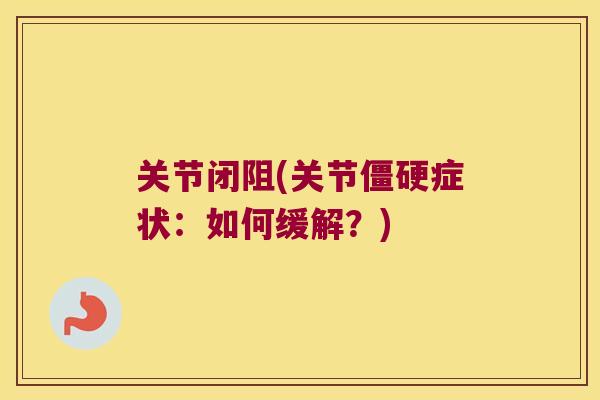 关节闭阻(关节症状:如何缓解?) 关节闭阻(关节症状:如何缓解?)