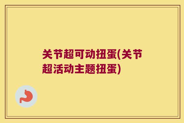 关节超可动扭蛋(关节超活动主题扭蛋)