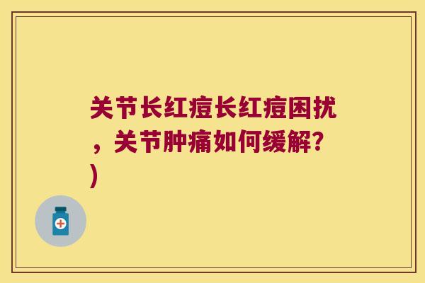 关节长红痘长红痘困扰，关节肿痛如何缓解？)