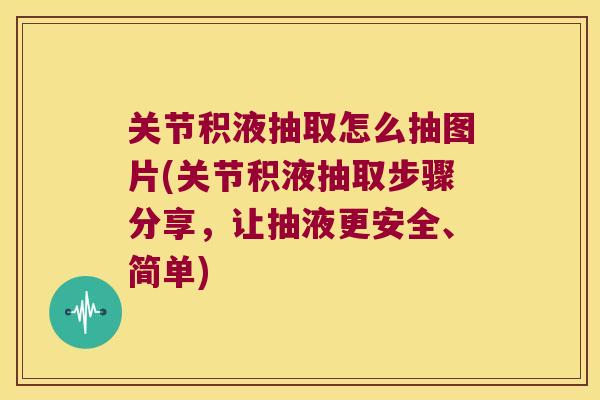 关节积液抽取怎么抽图片(关节积液抽取步骤分享,让抽液更安全、简单)