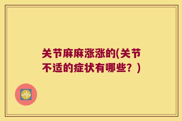 关节麻麻涨涨的(关节不适的症状有哪些?)