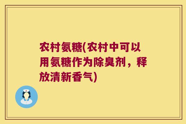 农村氨糖(农村中可以用氨糖作为除臭剂,释放清新香气)