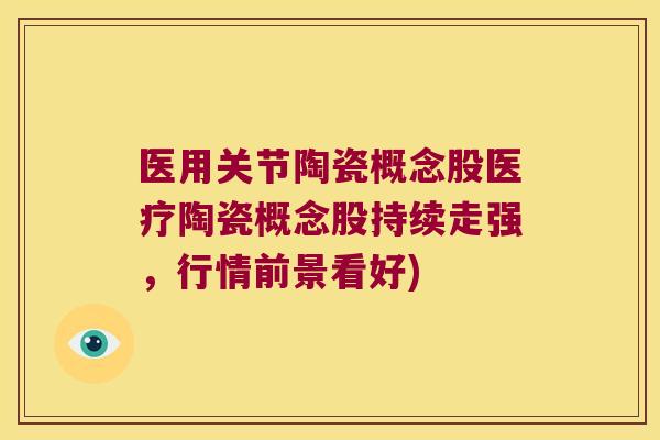 医用关节陶瓷概念股医疗陶瓷概念股持续走强，行情前景看好)