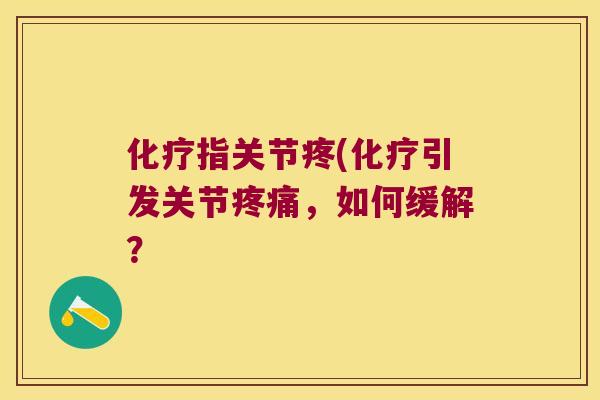 化疗指关节疼(化疗引发关节疼痛,如何缓解?