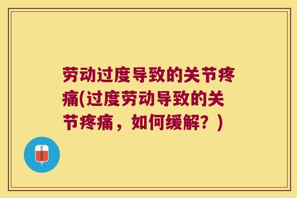 劳动过度导致的关节疼痛(过度劳动导致的关节疼痛,如何缓解?)