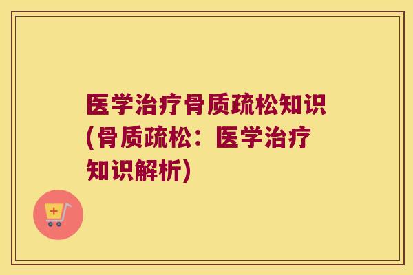 医学治疗骨质疏松知识(骨质疏松:医学治疗知识解析)
