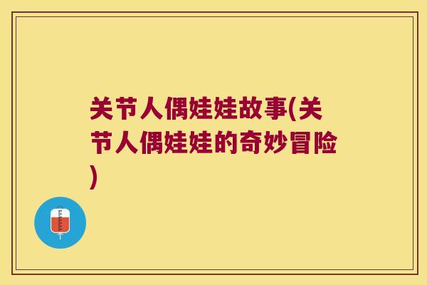 关节人偶娃娃故事(关节人偶娃娃的奇妙冒险)