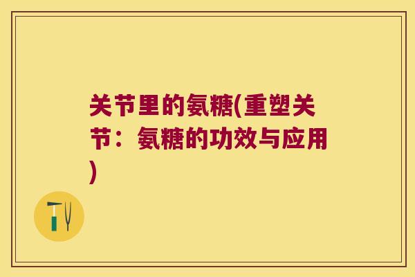关节里的氨糖(重塑关节:氨糖的功效与应用)