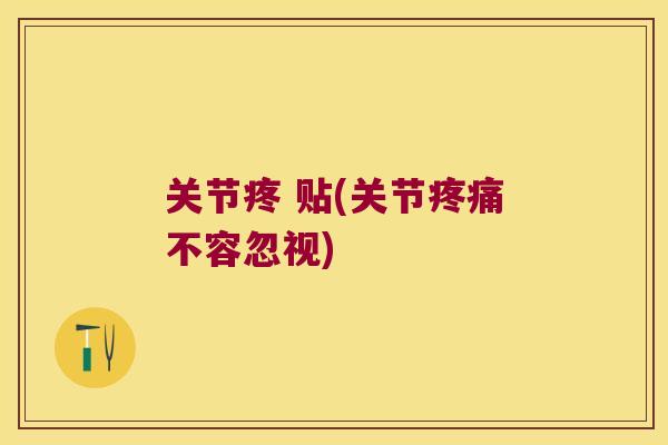关节疼 贴(关节不容忽视) 关节疼 贴(关节不容忽视)