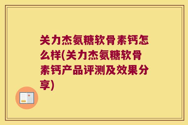 关力杰氨糖软骨素钙怎么样(关力杰氨糖软骨素钙产品评测及效果分享)