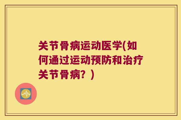 关节骨病运动医学(如何通过运动预防和治疗关节骨病?)