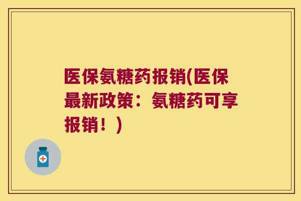 医保氨糖药报销(医保最新政策:氨糖药可享报销!)