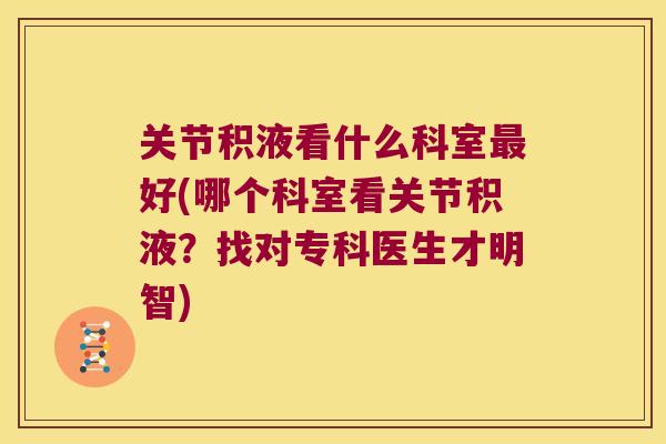 关节积液看什么科室最好(哪个科室看关节积液?找对专科医生才明智)