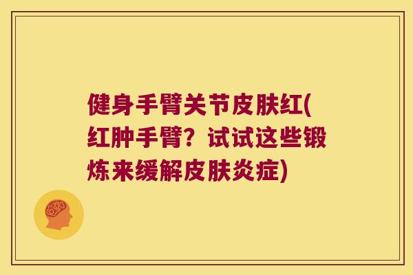 健身手臂关节皮肤红(红肿手臂?试试这些锻炼来缓解皮肤炎症)