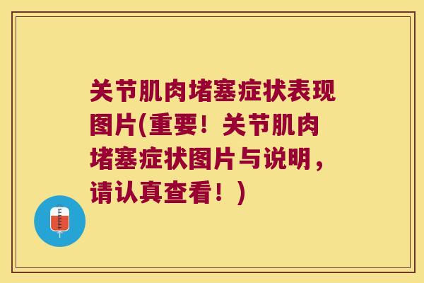 关节肌肉堵塞症状表现图片(重要!关节肌肉堵塞症状图片与说明,请认真查看!)