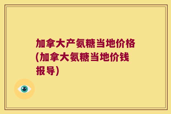 加拿大产氨糖当地价格(加拿大氨糖当地价钱报导)